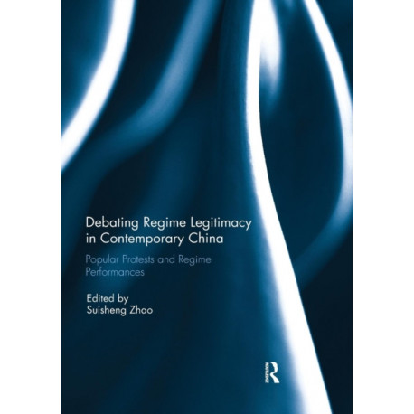 Debating Regime Legitimacy in Contemporary China: Popular Protests and Regime Performances