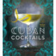 Cuban Cocktails: 100 Classic and Modern Drinks