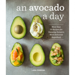An Avocado a Day: More than 70 Recipes for Enjoying Nature's Most Delicious Superfood