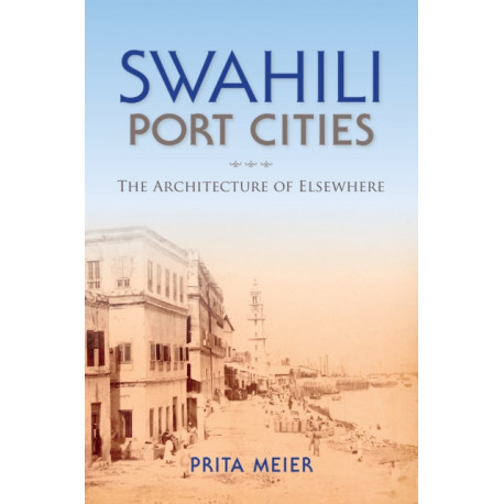 Swahili Port Cities: The Architecture of Elsewhere