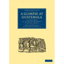 A Glimpse at Guatemala, and Some Notes on the Ancient Monuments of Central America