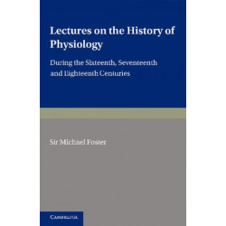 Lectures on the History of Physiology: During the Sixteenth, Seventeenth and Eighteenth Centuries