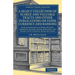 A Select Collection of Scarce and Valuable Tracts and Other Publications on Paper Currency and Banking: From the Originals of Hume, Wallace, Thornton, Ricardo, Blake, Huskisson, and Others, with a Preface, Notes and Index