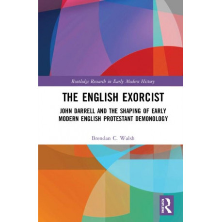 The English Exorcist: John Darrell and the Shaping of Early Modern English Protestant Demonology
