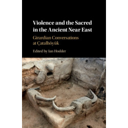 Violence and the Sacred in the Ancient Near East: Girardian Conversations at Catalhoyuk