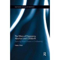 The Ethics of Pregnancy, Abortion and Childbirth: Exploring Moral Choices in Childbearing