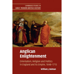 Anglican Enlightenment: Orientalism, Religion and Politics in England and its Empire, 1648–1715