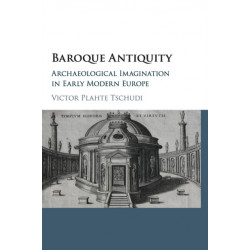 Baroque Antiquity: Archaeological Imagination in Early Modern Europe