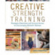 Creative Strength Training: Prompts, Exercises and Personal Stories for Encouraging Artistic Genius