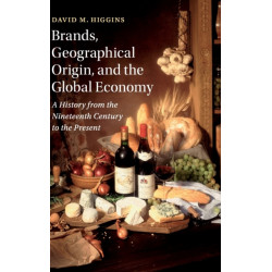Brands, Geographical Origin, and the Global Economy: A History from the Nineteenth Century to the Present