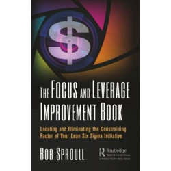 The Focus and Leverage Improvement Book: Locating and Eliminating the Constraining Factor of Your Lean Six Sigma Initiative