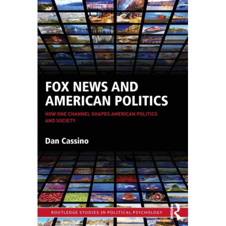 Fox News and American Politics: How One Channel Shapes American Politics and Society