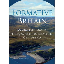 Formative Britain: An Archaeology of Britain, Fifth to Eleventh Century AD