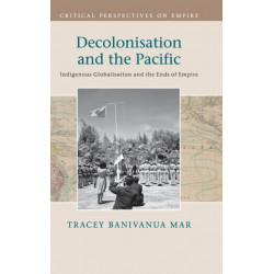 Decolonisation and the Pacific: Indigenous Globalisation and the Ends of Empire