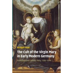 The Cult of the Virgin Mary in Early Modern Germany: Protestant and Catholic Piety, 1500–1648