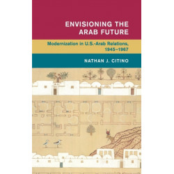 Envisioning the Arab Future: Modernization in US-Arab Relations, 1945–1967