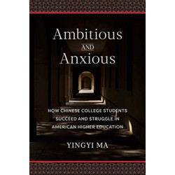 Ambitious and Anxious: How Chinese College Students Succeed and Struggle in American Higher Education