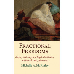 Fractional Freedoms: Slavery, Intimacy, and Legal Mobilization in Colonial Lima, 1600–1700