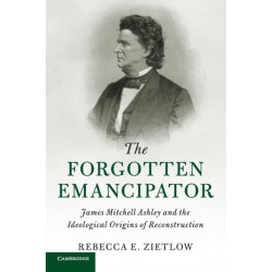 The Forgotten Emancipator: James Mitchell Ashley and the Ideological Origins of Reconstruction