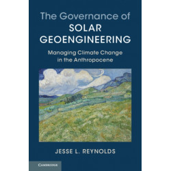 The Governance of Solar Geoengineering: Managing Climate Change in the Anthropocene