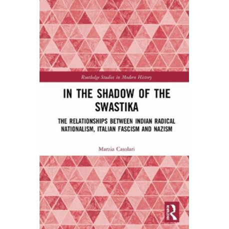 In the Shadow of the Swastika: The Relationships Between Indian Radical Nationalism, Italian Fascism and Nazism