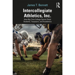 Intercollegiate Athletics, Inc.: How Big-Time College Sports Cheat Students, Taxpayers, and Academics