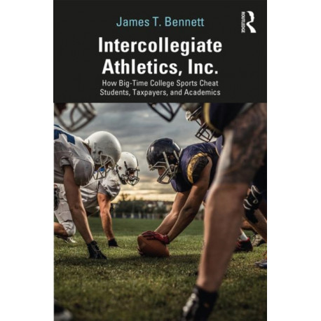 Intercollegiate Athletics, Inc.: How Big-Time College Sports Cheat Students, Taxpayers, and Academics