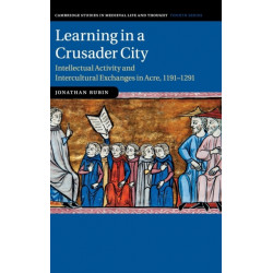 Learning in a Crusader City: Intellectual Activity and Intercultural Exchanges in Acre, 1191–1291