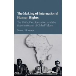 The Making of International Human Rights: The 1960s, Decolonization, and the Reconstruction of Global Values