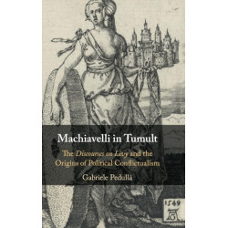 Machiavelli in Tumult: The Discourses on Livy and the Origins of Political Conflictualism