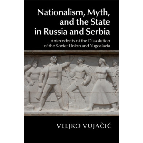 Nationalism, Myth, and the State in Russia and Serbia: Antecedents of the Dissolution of the Soviet Union and Yugoslavia