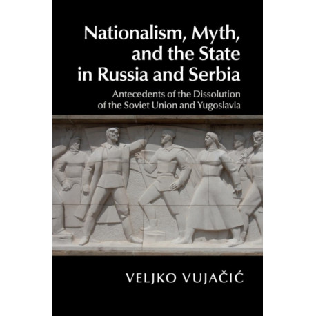 Nationalism, Myth, and the State in Russia and Serbia: Antecedents of the Dissolution of the Soviet Union and Yugoslavia