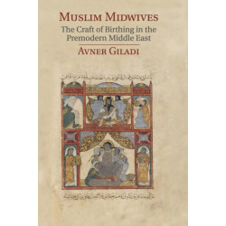 Muslim Midwives: The Craft of Birthing in the Premodern Middle East