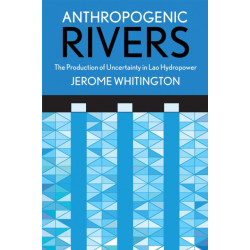 Anthropogenic Rivers: The Production of Uncertainty in Lao Hydropower