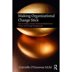 Making Organizational Change Stick: How to create a culture of partnership between Project and Change Management