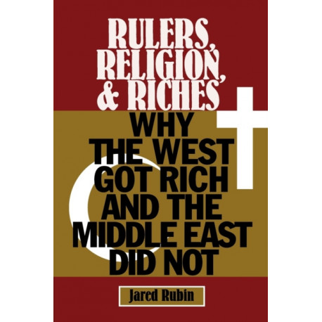 Rulers, Religion, and Riches: Why the West Got Rich and the Middle East Did Not