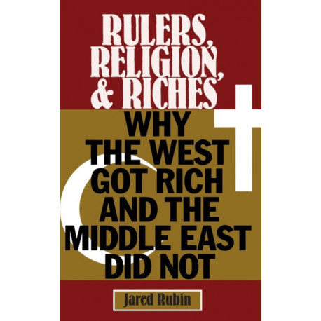 Rulers, Religion, and Riches: Why the West Got Rich and the Middle East Did Not