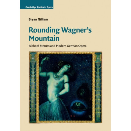 Rounding Wagner's Mountain: Richard Strauss and Modern German Opera