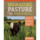 Managing Pasture: A Complete Guide to Building Healthy Pasture for Grass-Based Meat & Dairy Animals