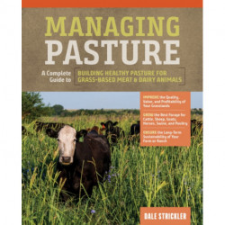 Managing Pasture: A Complete Guide to Building Healthy Pasture for Grass-Based Meat & Dairy Animals