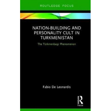 Nation-Building and Personality Cult in Turkmenistan: The T?rkmenbasy Phenomenon