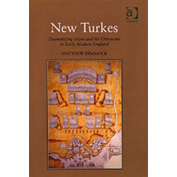New Turkes: Dramatizing Islam and the Ottomans in Early Modern England