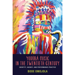 Yoruba Music in the Twentieth Century: Identity, Agency, and Performance Practice