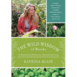 The Wild Wisdom of Weeds: 13 Essential Plants for Human Survival