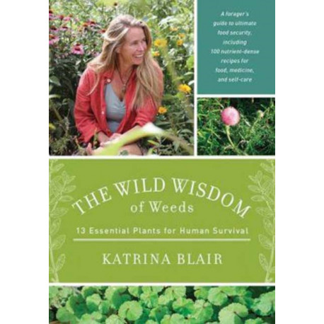 The Wild Wisdom of Weeds: 13 Essential Plants for Human Survival