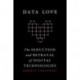 Data Love: The Seduction and Betrayal of Digital Technologies