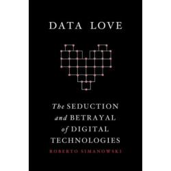 Data Love: The Seduction and Betrayal of Digital Technologies