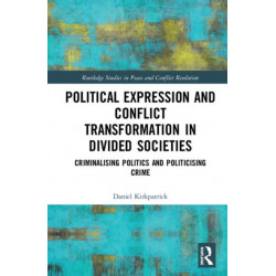 Political Expression and Conflict Transformation in Divided Societies: Criminalising Politics and Politicising Crime