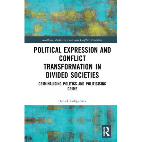 Political Expression and Conflict Transformation in Divided Societies: Criminalising Politics and Politicising Crime