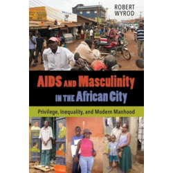 AIDS and Masculinity in the African City: Privilege, Inequality, and Modern Manhood